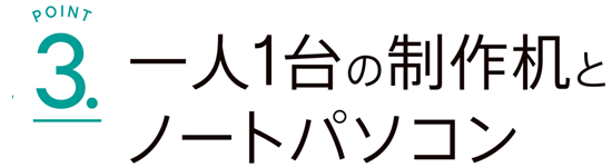 一人1台の制作机と ノートパソコンがある！
