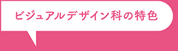 ビジュアルデザイン科の特色