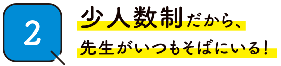 02少人数制だから先生がいつもそばにいる！